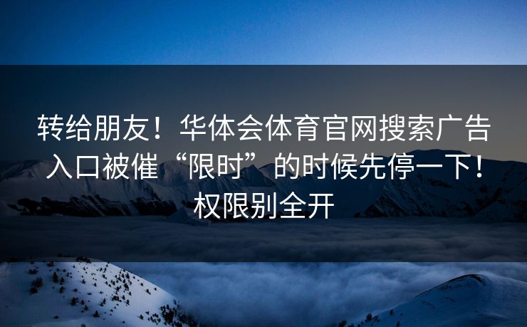 转给朋友！华体会体育官网搜索广告入口被催“限时”的时候先停一下！权限别全开