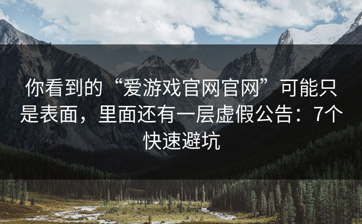 你看到的“爱游戏官网官网”可能只是表面,里面还有一层虚假公告:7个快速避坑 你看到的“爱游戏官网官网”可能只是表面,里面还有一层虚假公告:7个快速避坑