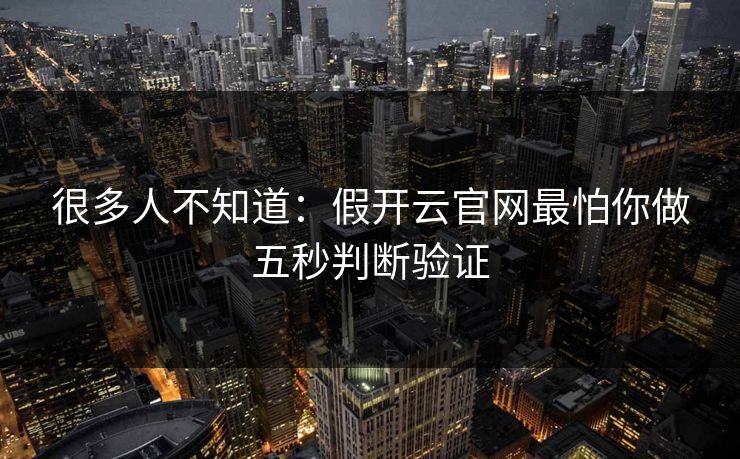 很多人不知道：假开云官网最怕你做五秒判断验证