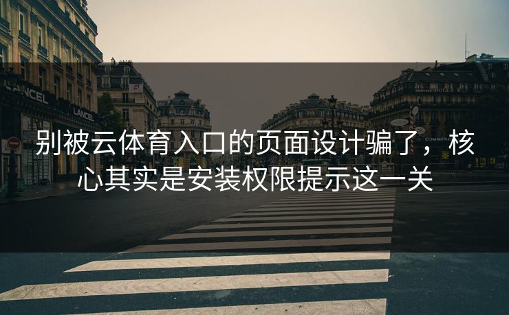 别被云体育入口的页面设计骗了,核心其实是安装权限提示这一关 别被云体育入口的页面设计骗了,核心其实是安装权限提示这一关