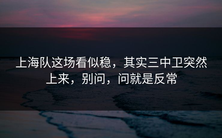 上海队这场看似稳,其实三中卫突然上来,别问,问就是反常 上海队这场看似稳,其实三中卫突然上来,别问,问就是反常