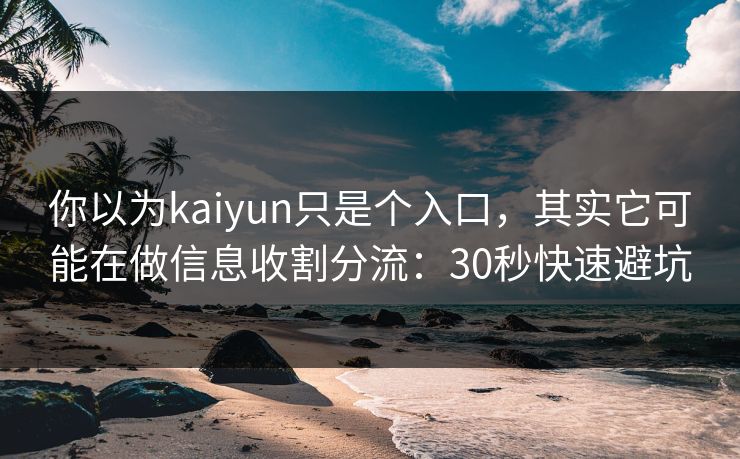 你以为kaiyun只是个入口，其实它可能在做信息收割分流：30秒快速避坑