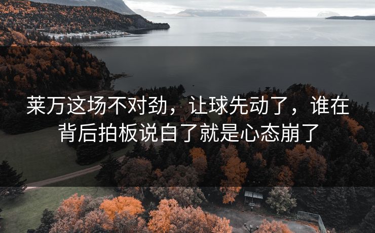 莱万这场不对劲,让球先动了,谁在背后拍板说白了就是心态崩了 莱万这场不对劲,让球先动了,谁在背后拍板说白了就是心态崩了