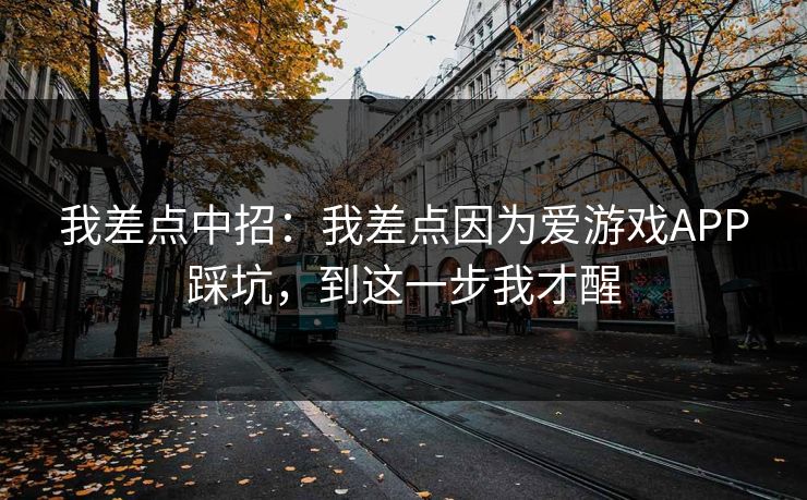 我差点中招：我差点因为爱游戏APP踩坑，到这一步我才醒