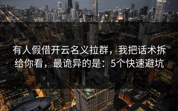 有人假借开云名义拉群，我把话术拆给你看，最诡异的是：5个快速避坑