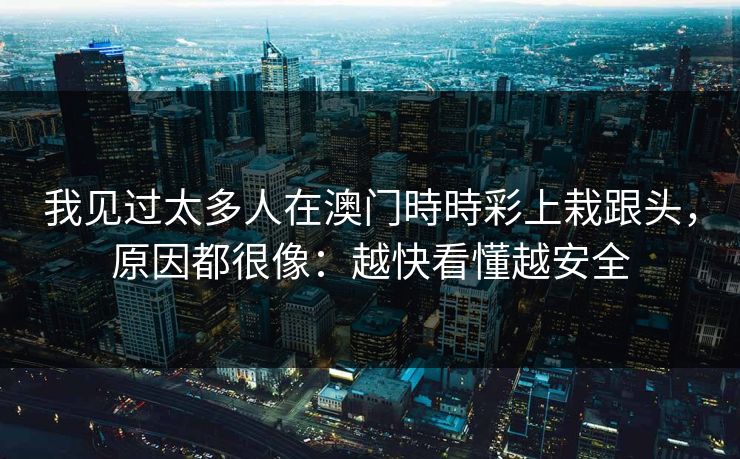 我见过太多人在澳门時時彩上栽跟头,原因都很像:越快看懂越安全 我见过太多人在澳门時時彩上栽跟头,原因都很像:越快看懂越安全
