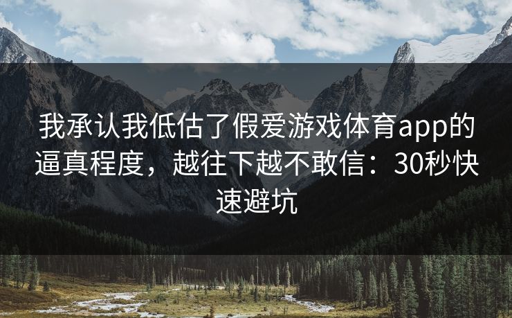 我承认我低估了假爱游戏体育app的逼真程度,越往下越不敢信:30秒快速避坑 我承认我低估了假爱游戏体育app的逼真程度,越往下越不敢信:30秒快速避坑