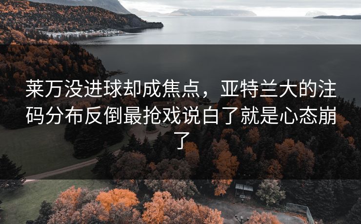 莱万没进球却成焦点,亚特兰大的注码分布反倒最抢戏说白了就是心态崩了 莱万没进球却成焦点,亚特兰大的注码分布反倒最抢戏说白了就是心态崩了